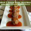 Garlic & Onion Pork Meatballs with Sweet & Sour Orange Sauce
