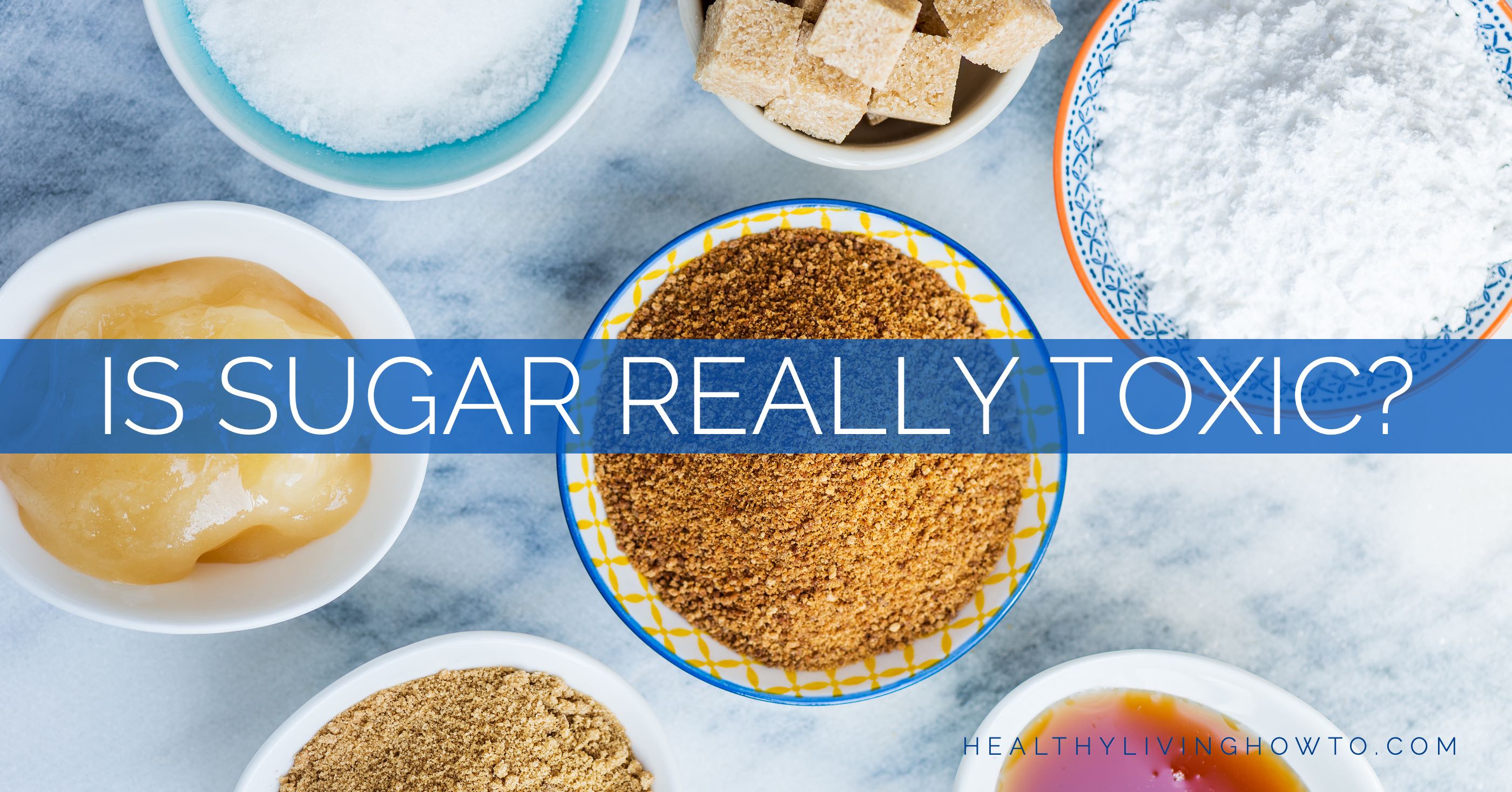 Is Sugar Really Toxic | healthylivinghowto.com