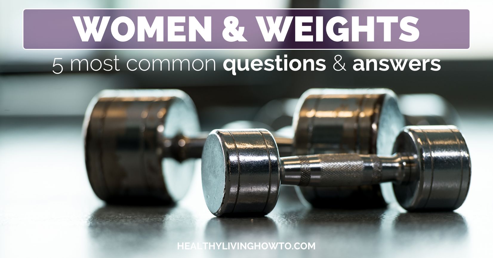 Women & Weights 5 Most Common Questions & Answers | healthylivinghowto.com