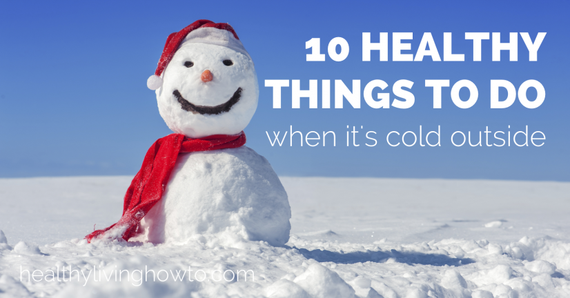 10 Healthy Things To Do When It's Cold Outside | healthylivinghowto.com