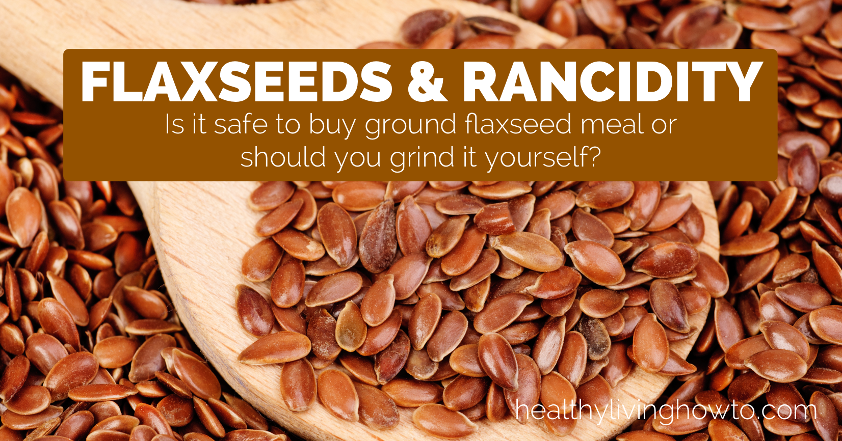 Flaxseeds & Rancidity | healthylivinghowto.com