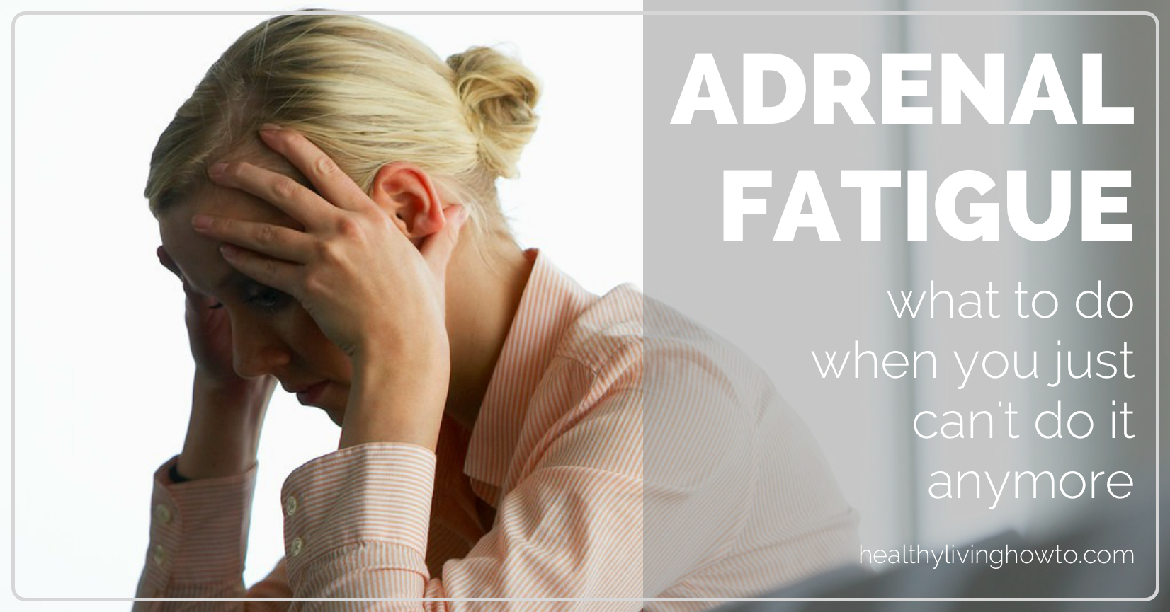 Adrenal Fatigue What To Do When You Just Can't Do It Anymore | healthylivinghowto.com