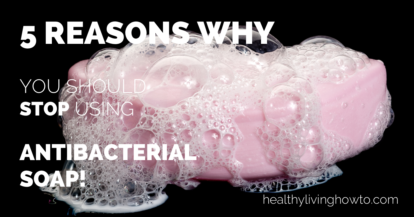 5 Reasons Why You Should Stop Using Antibacterial Soap | healthylivinghowto.com