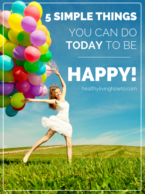 5 Simple Things You Can Do Today To Be Happy | healthylivinghowto.com 5 Simple Things You Can Do Today To Be Happy | healthylivinghowto.com
