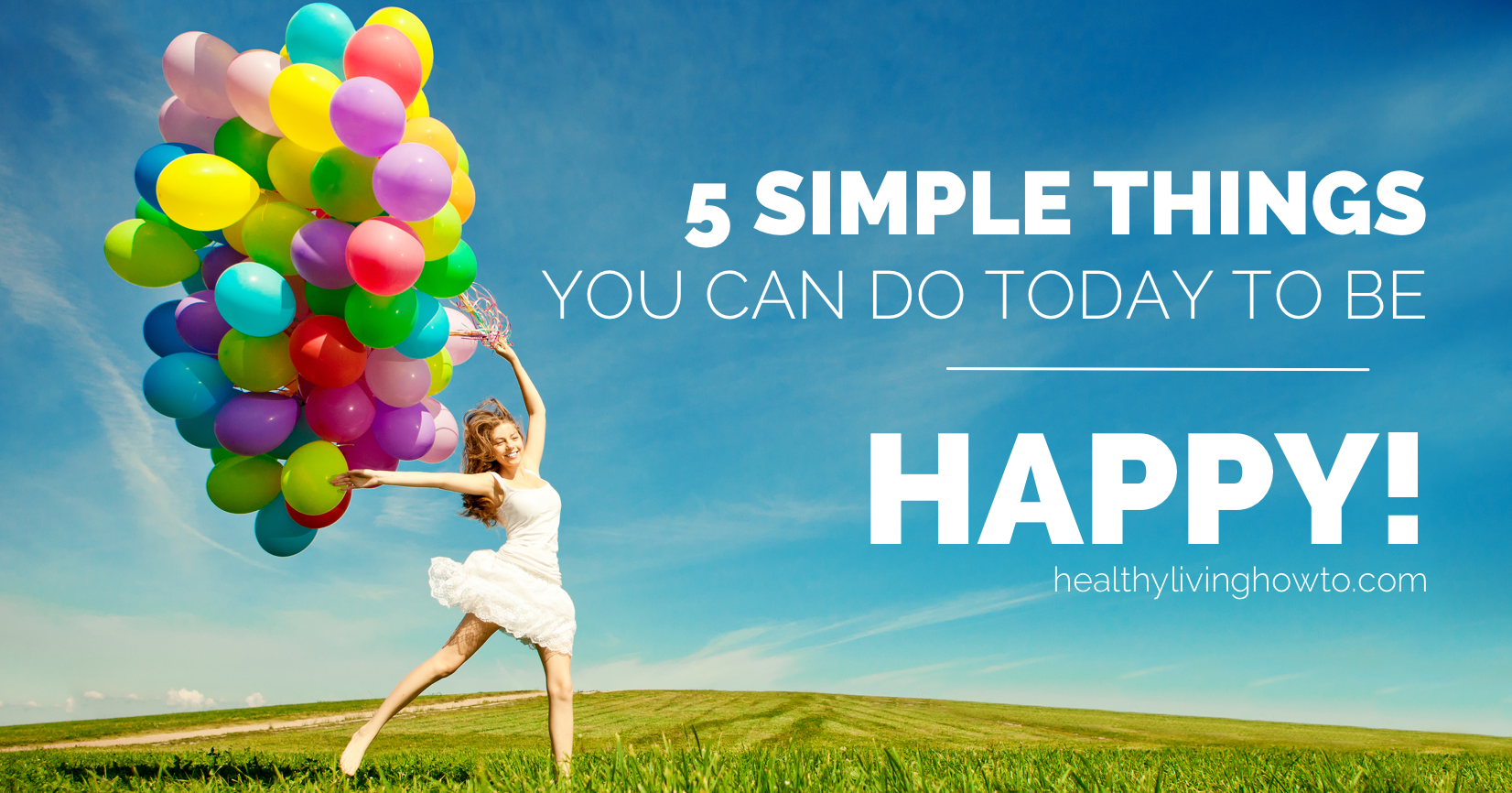 5 Simple Things You Can Do Today To Be Happy | healthylivinghowto.com