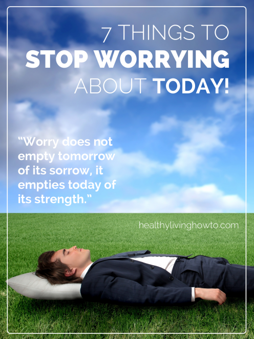 7 Things To Stop Worrying About Today! | healthylivinghowto.com 7 Things To Stop Worrying About Today! | healthylivinghowto.com