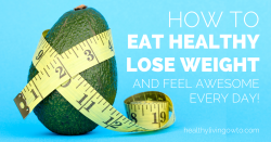 How To Eat Healthy Lose Weight And Feel Awesome Every Day | healthylivinghowto.com