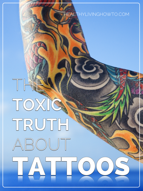 The Toxic Truth About Tattoos | healthylivinghowto.com The Toxic Truth About Tattoos | healthylivinghowto.com