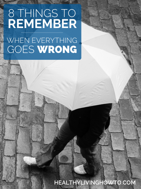 8 Things To Remember When Everything Goes Wrong | healthylivinghowto.com 8 Things To Remember When Everything Goes Wrong | healthylivinghowto.com