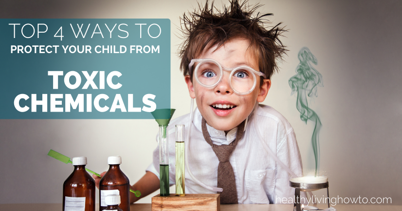 Top 4 Ways to Protect Your Child from Toxic Chemicals | healthylivinghowto.com Top 4 Ways to Protect Your Child from Toxic Chemicals | healthylivinghowto.com