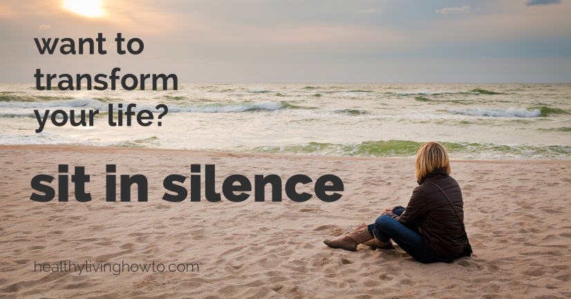 Want To Transform Your Life? Sit In Silence. | healthylivinghowto.com Want To Transform Your Life? Sit In Silence. | healthylivinghowto.com