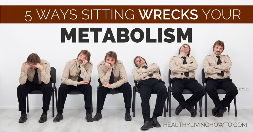 5 Ways Sitting Wrecks Your Metabolism | healthylivinghowto.com