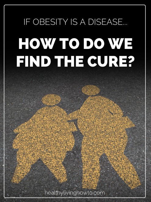 If Obesity Is A Disease...How Do We Find The Cure? | healthylivinghowto.com If Obesity Is A Disease...How Do We Find The Cure? | healthylivinghowto.com