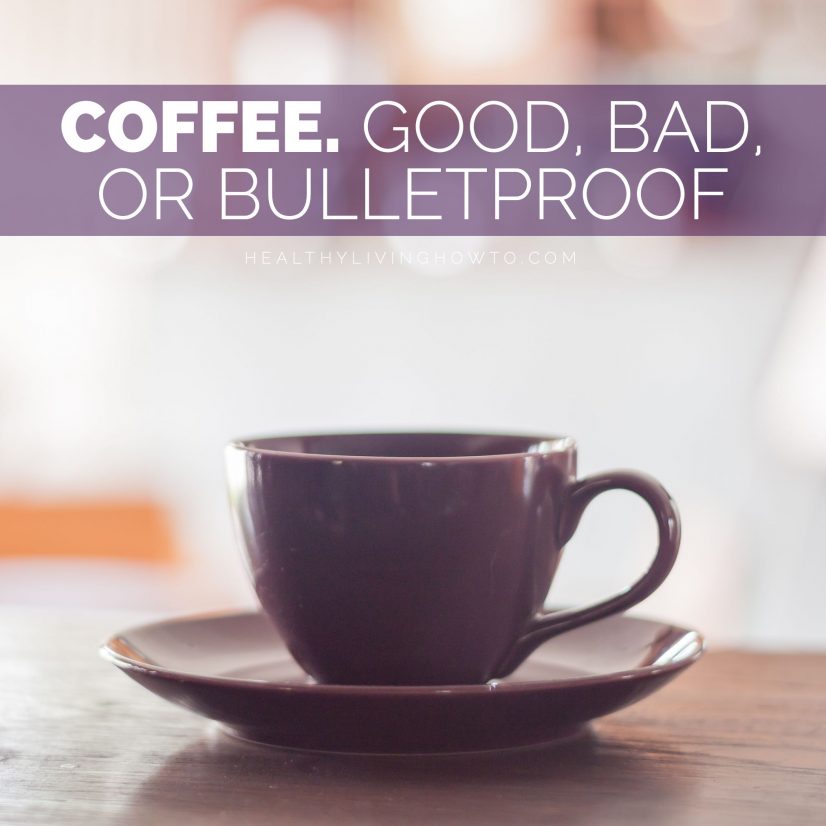 Coffee. Good, Bad, or Bulletproof | healthylivinghowto.com