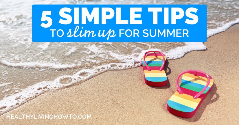 5 Simple Tips to Slim Up for Summer | healthylivinghowto.com